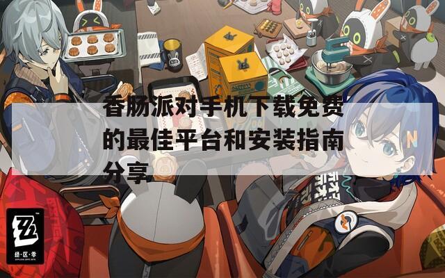 香肠派对手机下载免费的最佳平台和安装指南分享