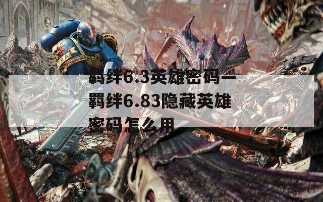 羁绊6.3英雄密码—羁绊6.83隐藏英雄密码怎么用