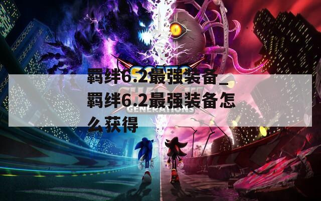 羁绊6.2最强装备_羁绊6.2最强装备怎么获得