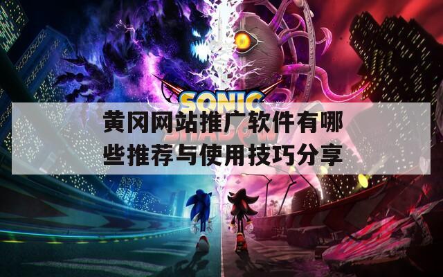 黄冈网站推广软件有哪些推荐与使用技巧分享