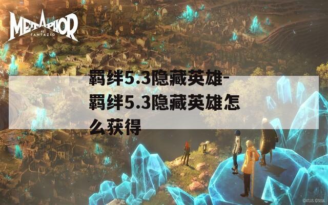 羁绊5.3隐藏英雄-羁绊5.3隐藏英雄怎么获得