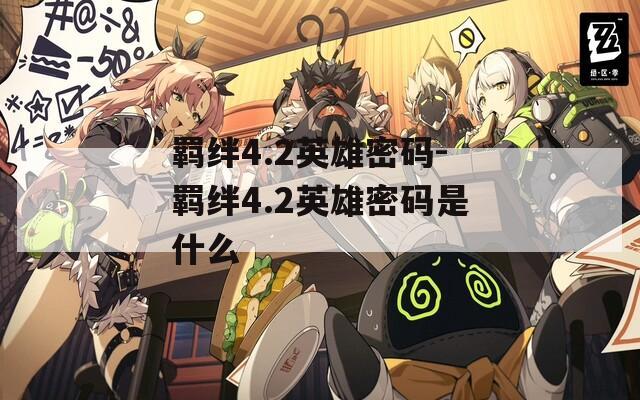 羁绊4.2英雄密码-羁绊4.2英雄密码是什么