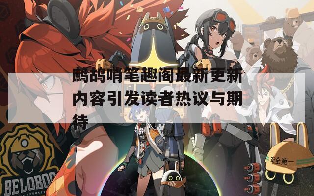 鹧鸪哨笔趣阁最新更新内容引发读者热议与期待