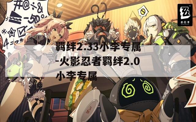 羁绊2.33小李专属-火影忍者羁绊2.0小李专属