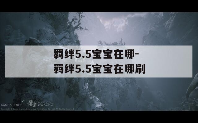 羁绊5.5宝宝在哪-羁绊5.5宝宝在哪刷