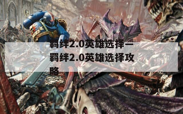 羁绊2.0英雄选择—羁绊2.0英雄选择攻略
