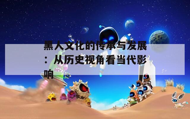 黑人文化的传承与发展：从历史视角看当代影响