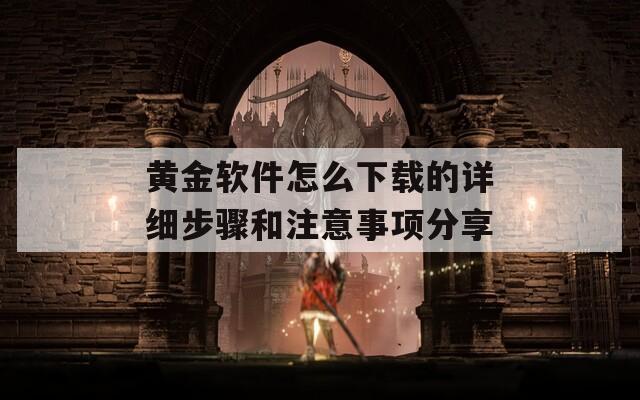 黄金软件怎么下载的详细步骤和注意事项分享