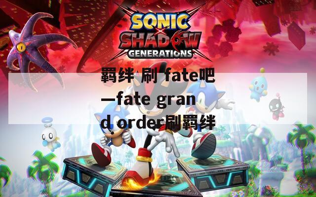 羁绊 刷 fate吧—fate grand order刷羁绊