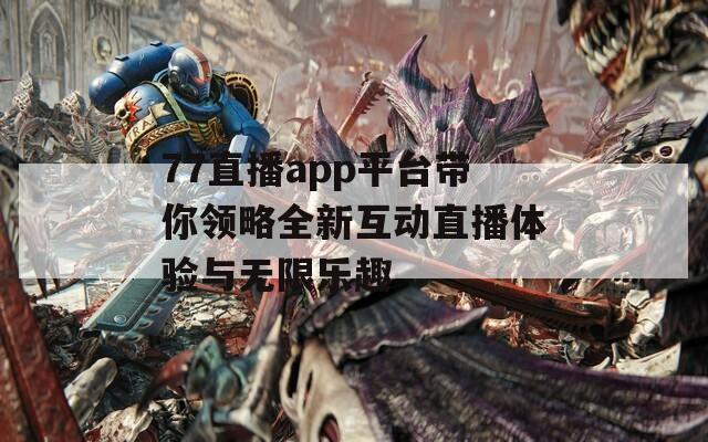 77直播app平台带你领略全新互动直播体验与无限乐趣