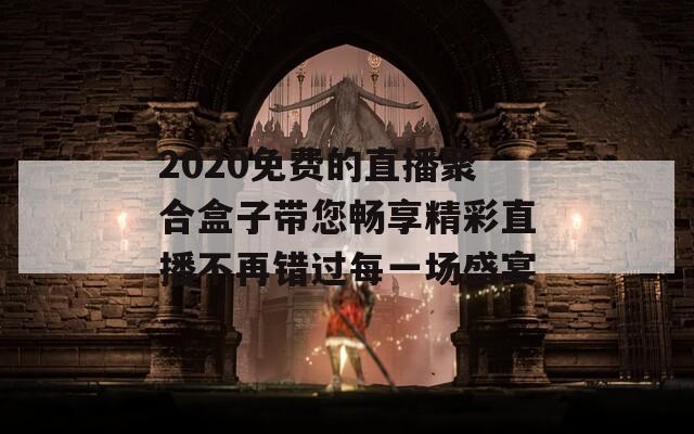 2020免费的直播聚合盒子带您畅享精彩直播不再错过每一场盛宴
