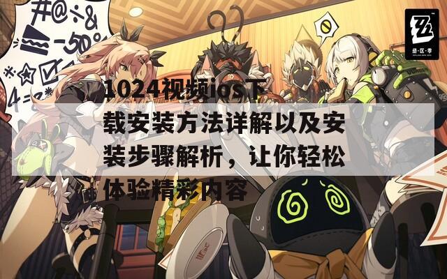 1024视频ios下载安装方法详解以及安装步骤解析，让你轻松体验精彩内容