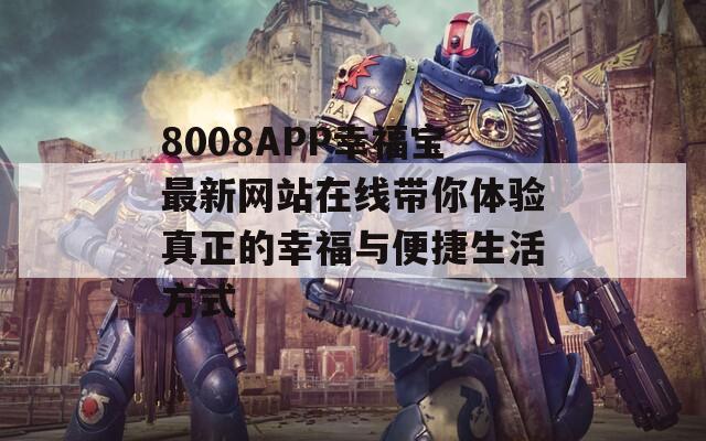 8008APP幸福宝最新网站在线带你体验真正的幸福与便捷生活方式