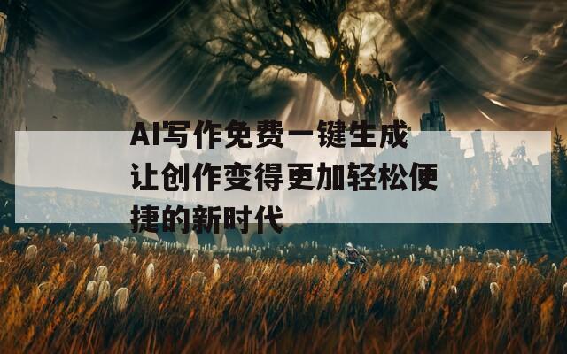 AI写作免费一键生成让创作变得更加轻松便捷的新时代