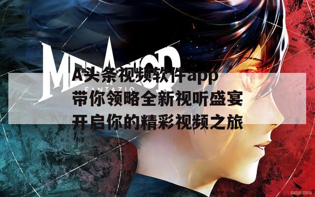 A头条视频软件app带你领略全新视听盛宴开启你的精彩视频之旅