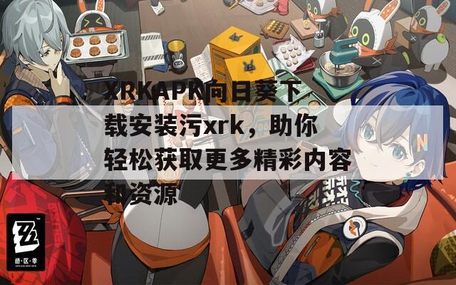 XRKAPK向日葵下载安装污xrk，助你轻松获取更多精彩内容和资源