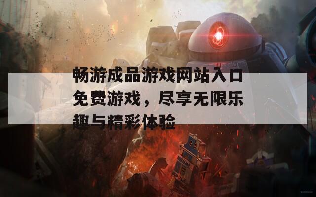 畅游成品游戏网站入口免费游戏，尽享无限乐趣与精彩体验  第1张