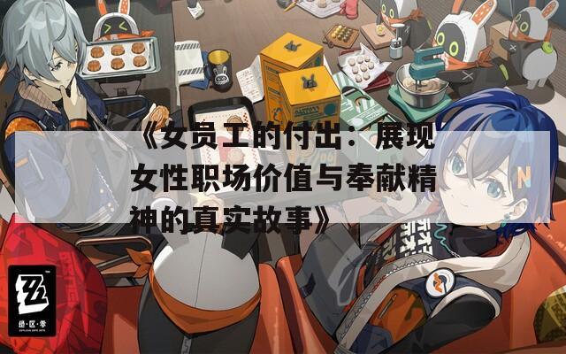 《女员工的付出：展现女性职场价值与奉献精神的真实故事》