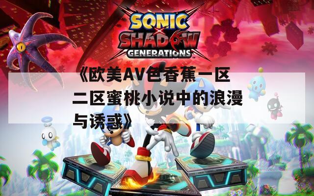 《欧美AV色香蕉一区二区蜜桃小说中的浪漫与诱惑》  第1张
