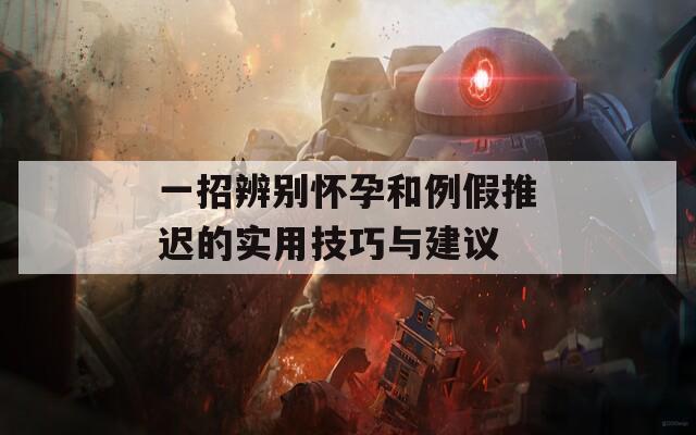 一招辨别怀孕和例假推迟的实用技巧与建议