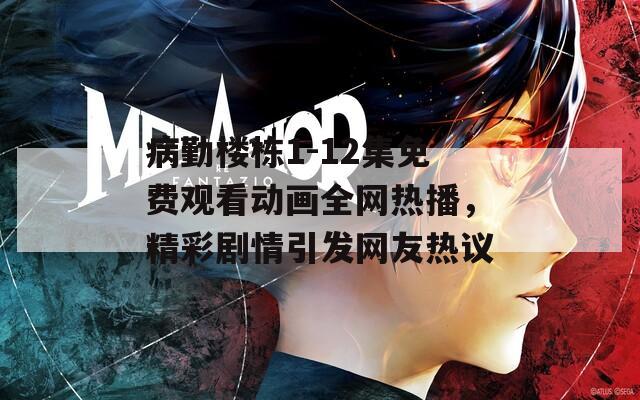 病勤楼栋1-12集免费观看动画全网热播，精彩剧情引发网友热议