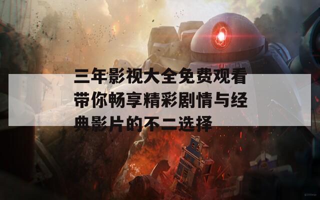 三年影视大全免费观看带你畅享精彩剧情与经典影片的不二选择
