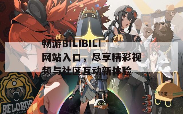 畅游BILIBILI网站入口，尽享精彩视频与社区互动新体验