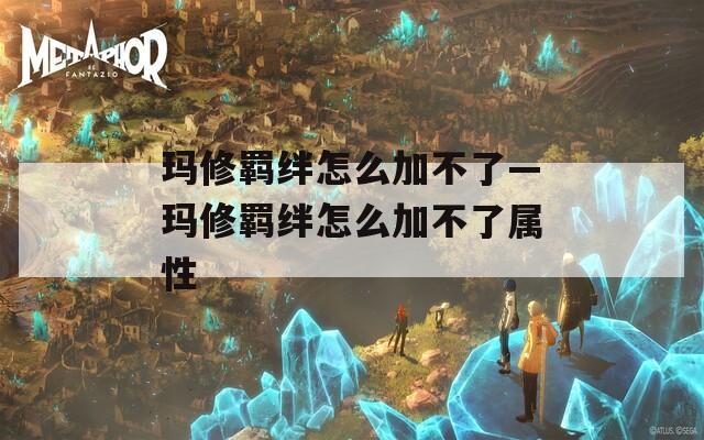 玛修羁绊怎么加不了—玛修羁绊怎么加不了属性