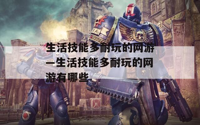 生活技能多耐玩的网游—生活技能多耐玩的网游有哪些