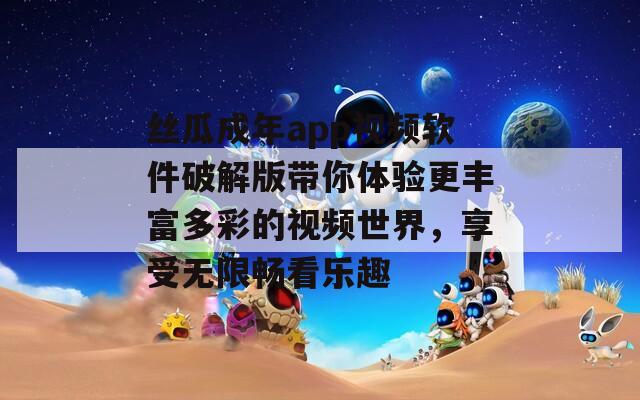 丝瓜成年app视频软件破解版带你体验更丰富多彩的视频世界，享受无限畅看乐趣  第1张
