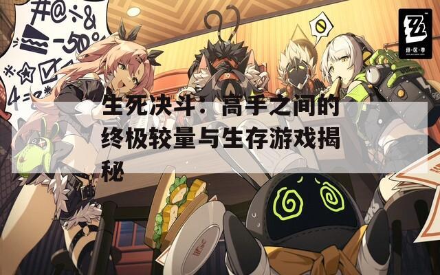 生死决斗：高手之间的终极较量与生存游戏揭秘