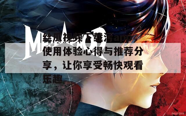 丝瓜视频下载污app使用体验心得与推荐分享，让你享受畅快观看乐趣