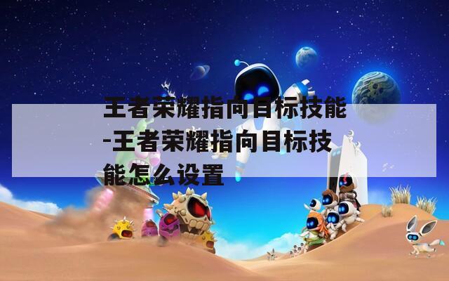 王者荣耀指向目标技能-王者荣耀指向目标技能怎么设置