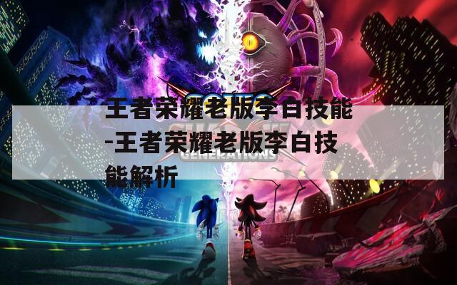 王者荣耀老版李白技能-王者荣耀老版李白技能解析