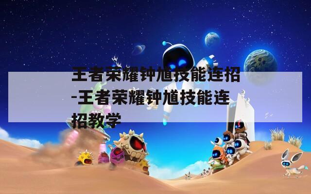 王者荣耀钟馗技能连招-王者荣耀钟馗技能连招教学