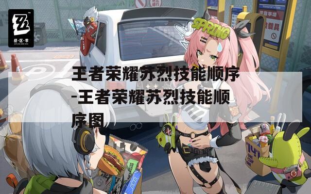 王者荣耀苏烈技能顺序-王者荣耀苏烈技能顺序图