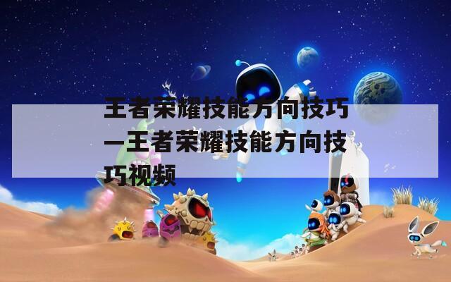 王者荣耀技能方向技巧—王者荣耀技能方向技巧视频