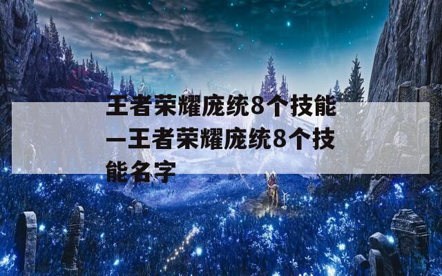 王者荣耀庞统8个技能—王者荣耀庞统8个技能名字