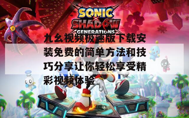九幺视频极速版下载安装免费的简单方法和技巧分享让你轻松享受精彩视频体验