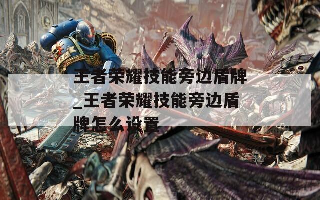 王者荣耀技能旁边盾牌_王者荣耀技能旁边盾牌怎么设置