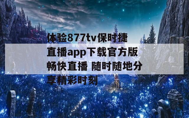 体验877tv保时捷直播app下载官方版畅快直播 随时随地分享精彩时刻