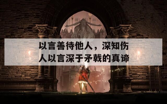 以言善待他人，深知伤人以言深于矛戟的真谛