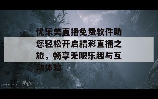 优乐美直播免费软件助您轻松开启精彩直播之旅，畅享无限乐趣与互动体验