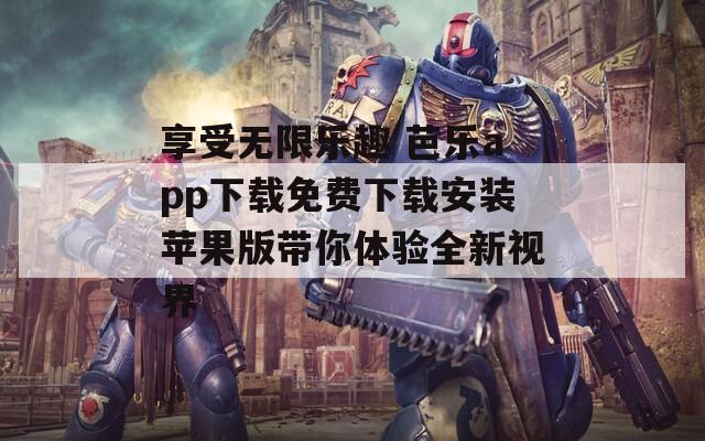 享受无限乐趣 芭乐app下载免费下载安装苹果版带你体验全新视界