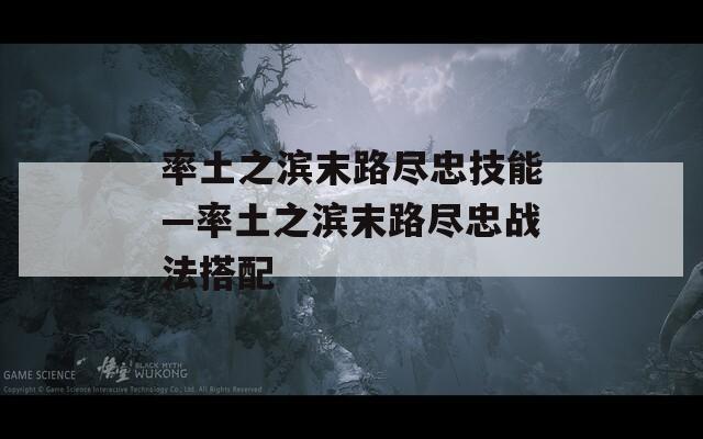 率土之滨末路尽忠技能—率土之滨末路尽忠战法搭配