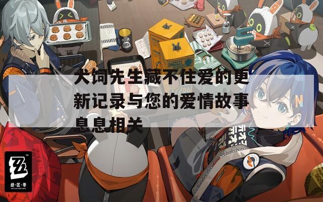 犬饲先生藏不住爱的更新记录与您的爱情故事息息相关