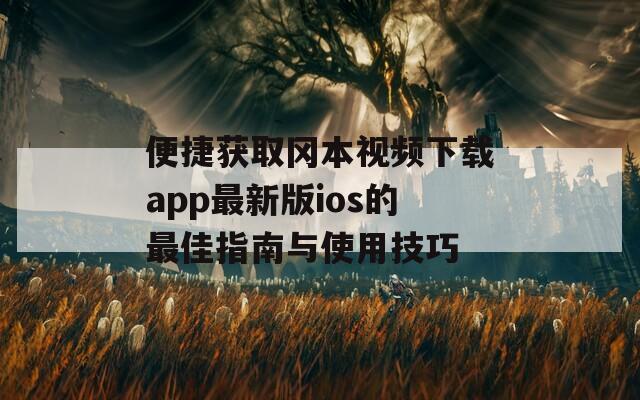 便捷获取冈本视频下载app最新版ios的最佳指南与使用技巧