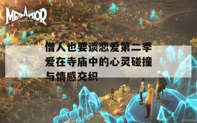 僧人也要谈恋爱第二季爱在寺庙中的心灵碰撞与情感交织