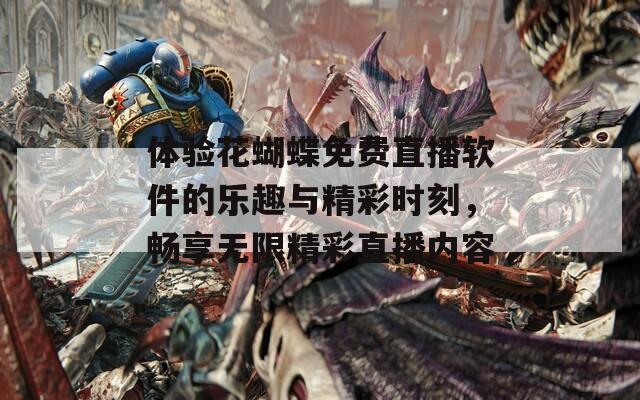 体验花蝴蝶免费直播软件的乐趣与精彩时刻，畅享无限精彩直播内容