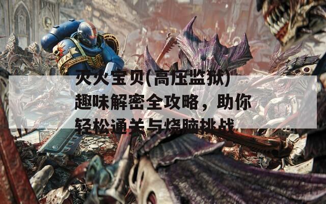 灭火宝贝(高压监狱)趣味解密全攻略，助你轻松通关与烧脑挑战